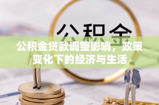 神湾公积金贷款调整影响，政策变化下的经济与生活