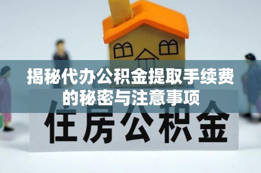 神湾揭秘代办公积金提取手续费的秘密与注意事项