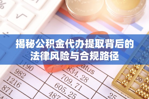 神湾揭秘公积金代办提取背后的法律风险与合规路径
