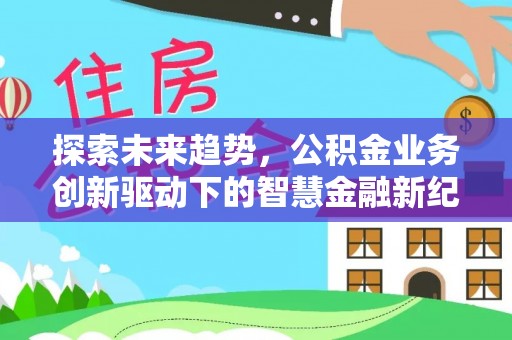 神湾探索未来趋势，公积金业务创新驱动下的智慧金融新纪元