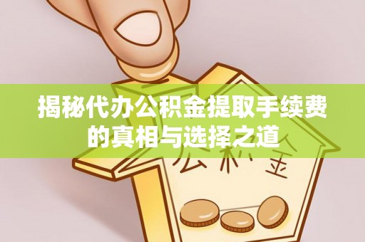神湾揭秘代办公积金提取手续费的真相与选择之道