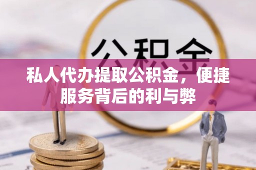 神湾私人代办提取公积金，便捷服务背后的利与弊
