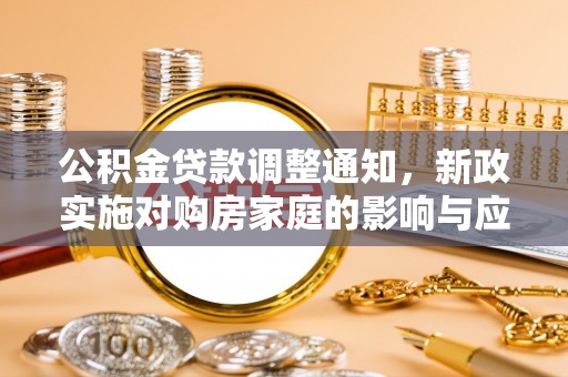 神湾公积金贷款调整通知，新政实施对购房家庭的影响与应对策略