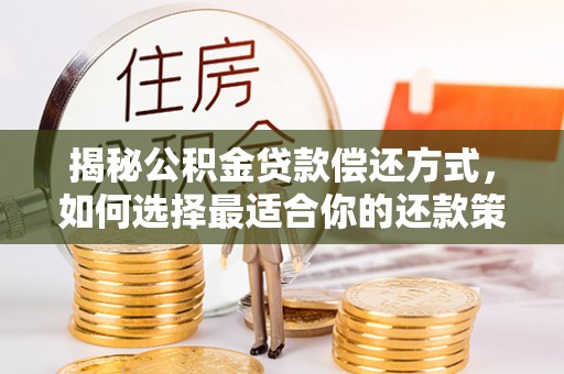 神湾揭秘公积金贷款偿还方式，如何选择最适合你的还款策略？