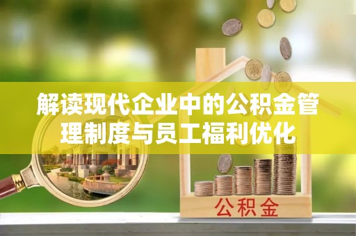神湾解读现代企业中的公积金管理制度与员工福利优化