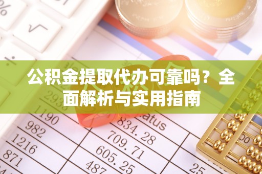 神湾公积金提取代办可靠吗？全面解析与实用指南