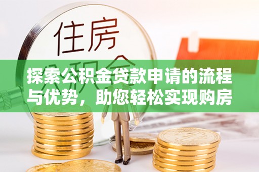 神湾探索公积金贷款申请的流程与优势，助您轻松实现购房梦想