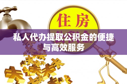 神湾私人代办提取公积金的便捷与高效服务