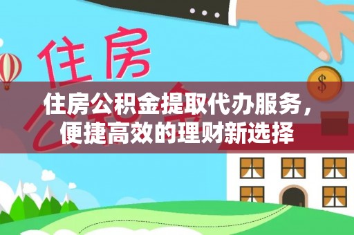 神湾住房公积金提取代办服务，便捷高效的理财新选择