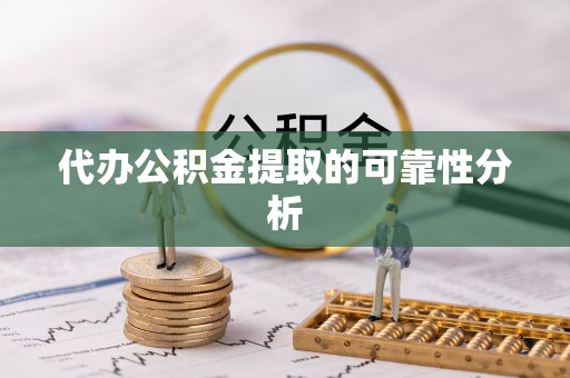 神湾代办公积金提取的可靠性分析