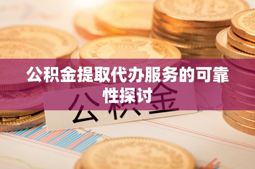 神湾公积金提取代办服务的可靠性探讨