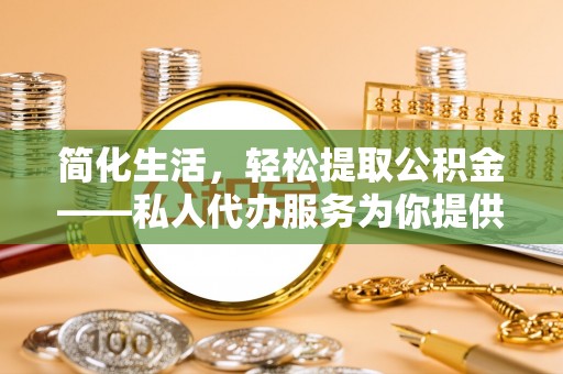 神湾简化生活，轻松提取公积金——私人代办服务为你提供便利
