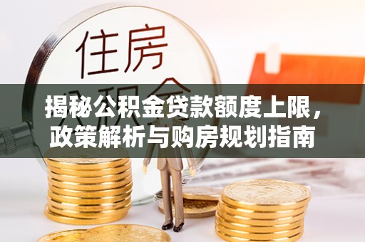 神湾揭秘公积金贷款额度上限，政策解析与购房规划指南