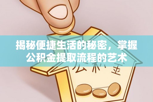 神湾揭秘便捷生活的秘密，掌握公积金提取流程的艺术