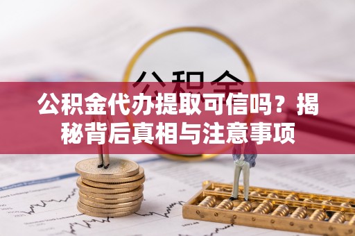 神湾公积金代办提取可信吗？揭秘背后真相与注意事项