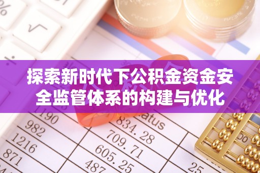 神湾探索新时代下公积金资金安全监管体系的构建与优化