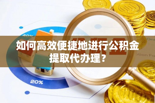 神湾如何高效便捷地进行公积金提取代办理？