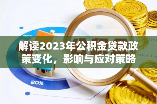 神湾解读2023年公积金贷款政策变化，影响与应对策略