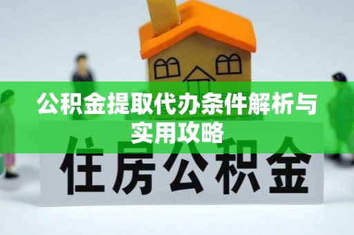 神湾公积金提取代办条件解析与实用攻略