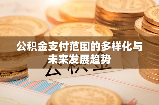 神湾公积金支付范围的多样化与未来发展趋势