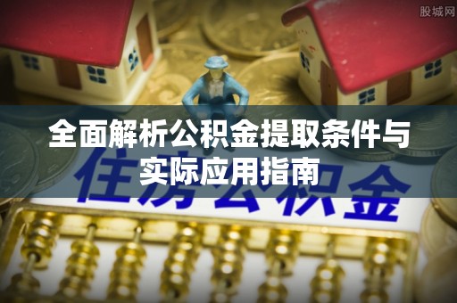 神湾全面解析公积金提取条件与实际应用指南