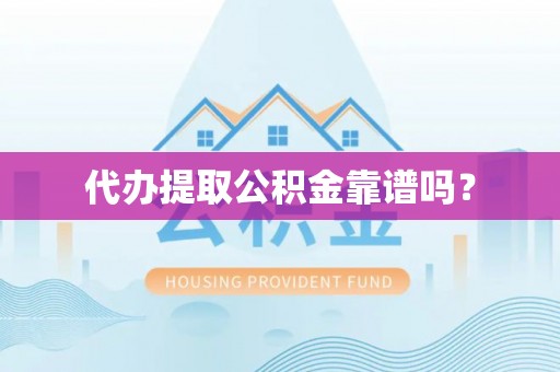 神湾代办提取公积金靠谱吗？
