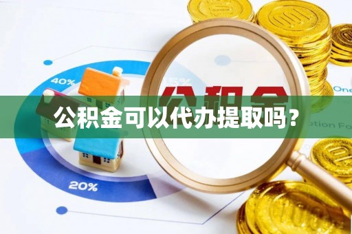 神湾公积金可以代办提取吗？