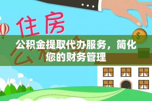 神湾公积金提取代办服务，简化您的财务管理