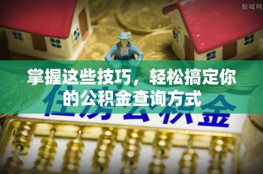 神湾掌握这些技巧，轻松搞定你的公积金查询方式