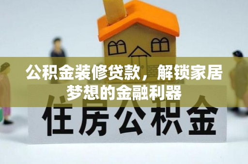 神湾公积金装修贷款，解锁家居梦想的金融利器