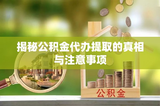 神湾揭秘公积金代办提取的真相与注意事项