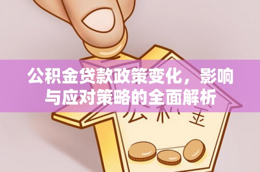 神湾公积金贷款政策变化，影响与应对策略的全面解析