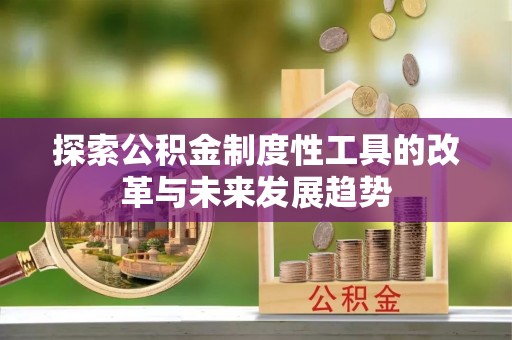神湾探索公积金制度性工具的改革与未来发展趋势