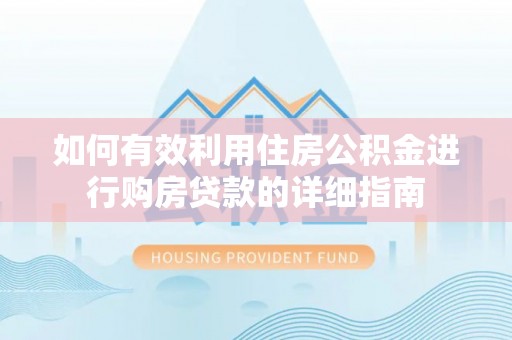 神湾如何有效利用住房公积金进行购房贷款的详细指南