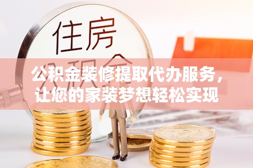 神湾公积金装修提取代办服务，让您的家装梦想轻松实现