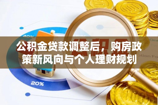 神湾公积金贷款调整后，购房政策新风向与个人理财规划