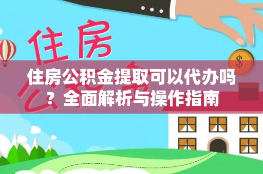 神湾住房公积金提取可以代办吗？全面解析与操作指南