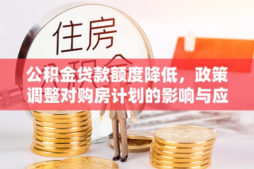 神湾公积金贷款额度降低，政策调整对购房计划的影响与应对策略