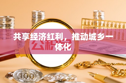 神湾共享经济红利，推动城乡一体化