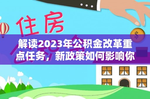 神湾解读2023年公积金改革重点任务，新政策如何影响你我生活？