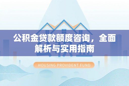 神湾公积金贷款额度咨询，全面解析与实用指南