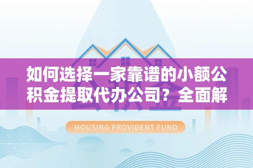 神湾如何选择一家靠谱的小额公积金提取代办公司？全面解析与注意事项