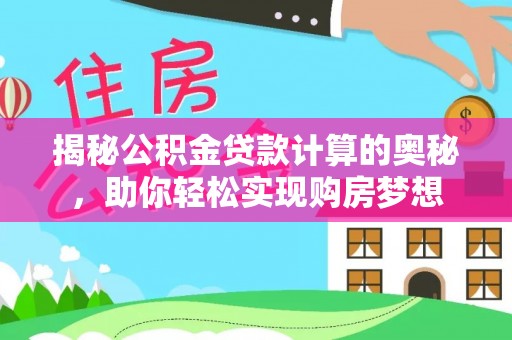 神湾揭秘公积金贷款计算的奥秘，助你轻松实现购房梦想