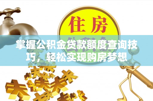 神湾掌握公积金贷款额度查询技巧，轻松实现购房梦想