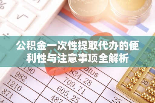 神湾公积金一次性提取代办的便利性与注意事项全解析