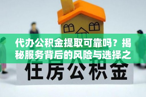 神湾代办公积金提取可靠吗？揭秘服务背后的风险与选择之道