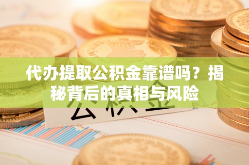 神湾代办提取公积金靠谱吗？揭秘背后的真相与风险