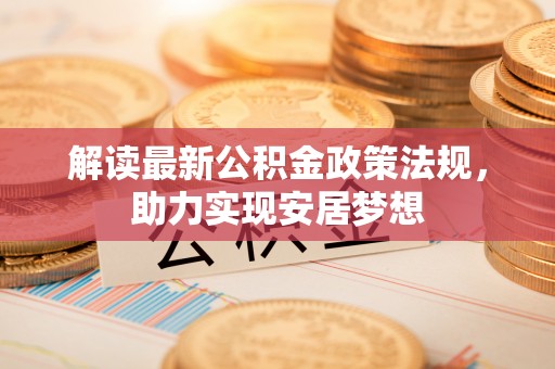 神湾解读最新公积金政策法规，助力实现安居梦想