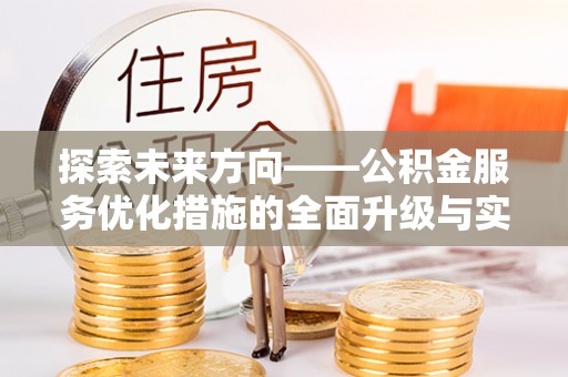 神湾探索未来方向——公积金服务优化措施的全面升级与实践