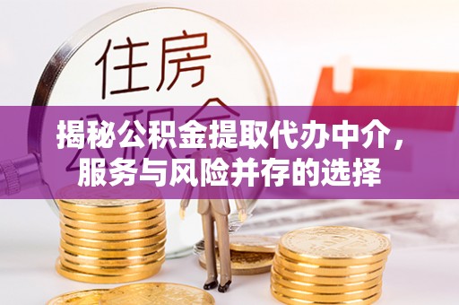 神湾揭秘公积金提取代办中介，服务与风险并存的选择